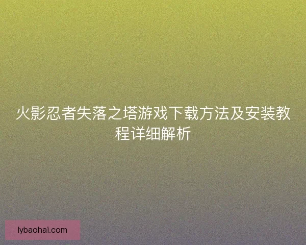 火影忍者失落之塔游戏下载方法及安装教程详细解析